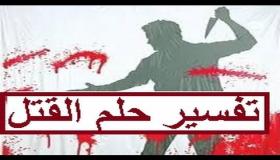 تفسير حلم القتل في المنام