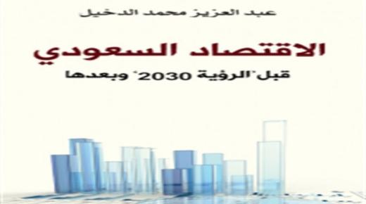 كتاب الاقتصاد السعودي قبل رؤية 2030 وبعدها من تأليف الخبير الإقتصادي عبد العزيز محمد الدخيل