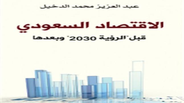 كتاب الاقتصاد السعودي قبل رؤية 2030 وبعدها من تأليف الخبير الإقتصادي عبد العزيز محمد الدخيل