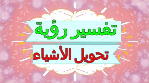 تفسير حلم تحول الأشياء في المنام