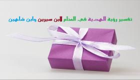 تفسير رؤية الهدية في المنام لابن سيرين والنبلسي